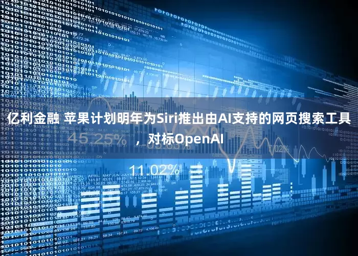亿利金融 苹果计划明年为Siri推出由AI支持的网页搜索工具，对标OpenAI
