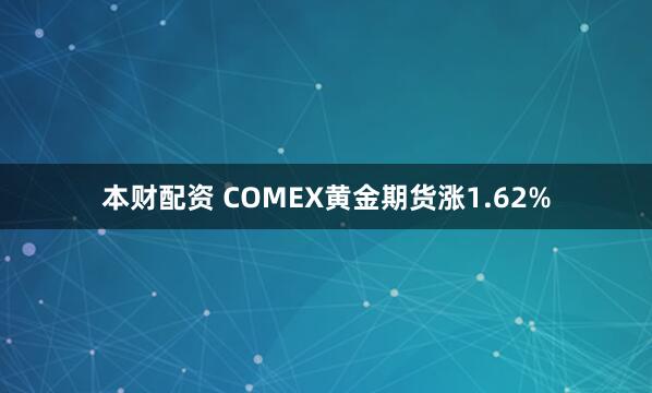 本财配资 COMEX黄金期货涨1.62%