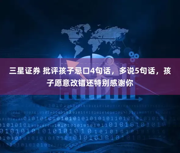 三星证券 批评孩子忌口4句话，多说5句话，孩子愿意改错还特别感谢你